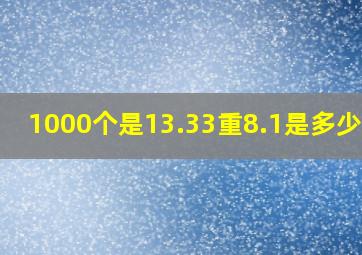 1000个是13.33重,8.1是多少个?