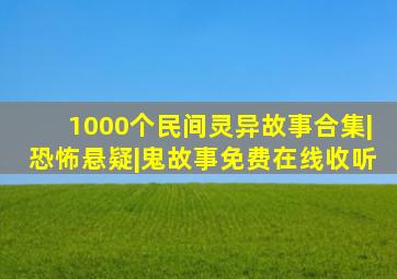 1000个民间灵异故事合集|恐怖悬疑|鬼故事免费在线收听