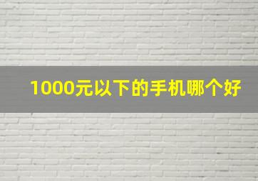 1000元以下的手机哪个好