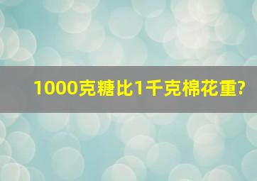 1000克糖比1千克棉花重?