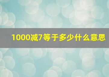 1000减7等于多少什么意思