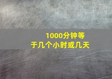 1000分钟等于几个小时或几天