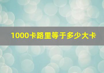 1000卡路里等于多少大卡 