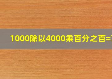 1000除以4000乘百分之百=???