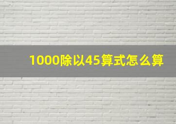 1000除以45算式怎么算