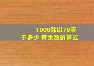 1000除以70等于多少 有余数的算式。