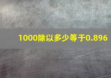 1000除以多少等于0.896