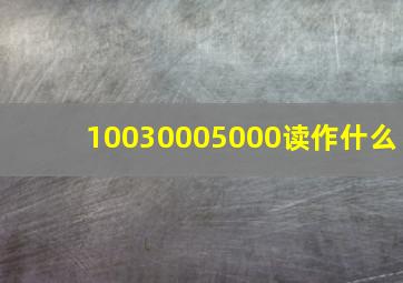 10030005000读作什么