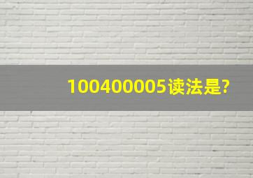 100400005读法是?