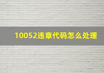 10052违章代码怎么处理