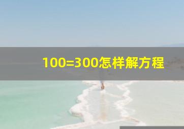 100=300怎样解方程(