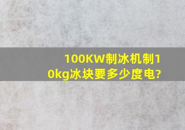 100KW制冰机制10kg冰块要多少度电?