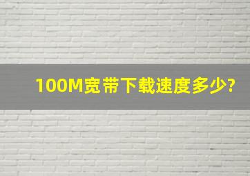 100M宽带下载速度多少?