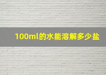 100ml的水能溶解多少盐