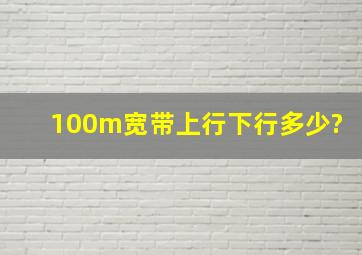 100m宽带上行下行多少?