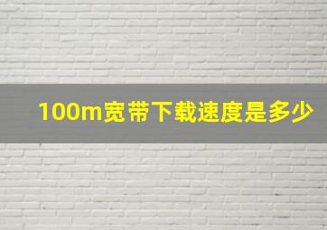 100m宽带下载速度是多少(