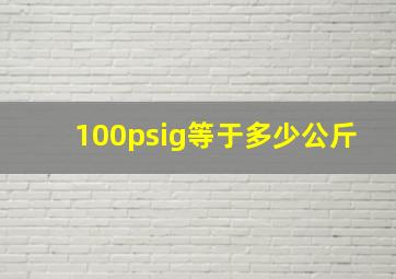 100psig等于多少公斤(