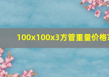 100x100x3方管重量价格?