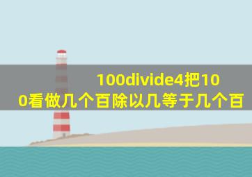 100÷4把100看做几个百除以几等于几个百