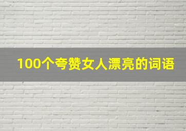 100个夸赞女人漂亮的词语