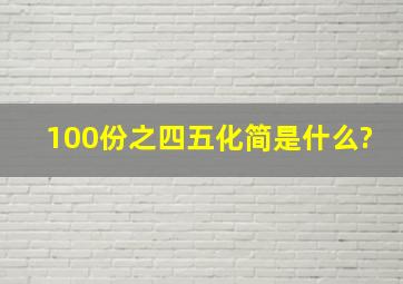 100份之四五化简是什么?