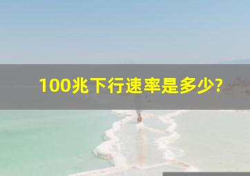 100兆下行速率是多少?