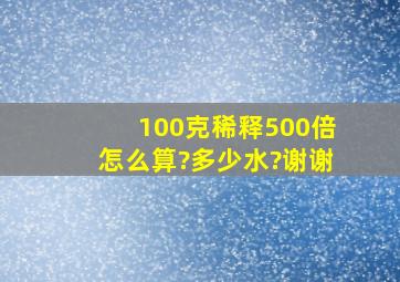 100克稀释500倍怎么算?多少水?谢谢