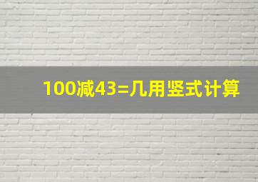 100减43=几,用竖式计算