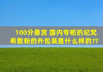 100分悬赏 国内专柜的纪梵希散粉的外包装是什么样的??