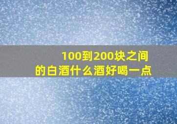 100到200块之间的白酒什么酒好喝一点