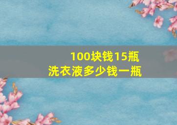 100块钱15瓶洗衣液多少钱一瓶(