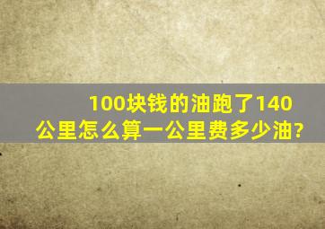 100块钱的油,跑了140公里,怎么算一公里费多少油?