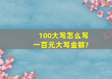 100大写怎么写,一百元大写金额?