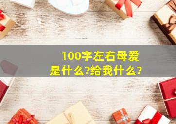 100字左右母爱是什么?给我什么?