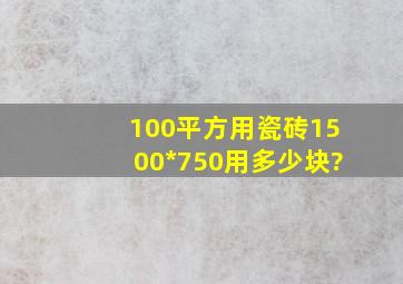 100平方用瓷砖1500*750用多少块?