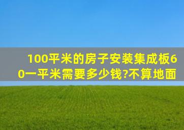 100平米的房子安装集成板60一平米,需要多少钱?不算地面