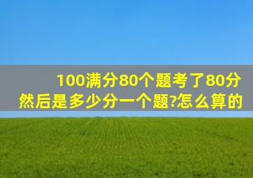 100满分80个题考了80分,然后是多少分一个题?怎么算的