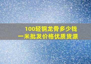 100轻钢龙骨多少钱一米批发价格优质货源