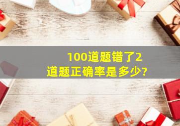 100道题错了2道题正确率是多少?