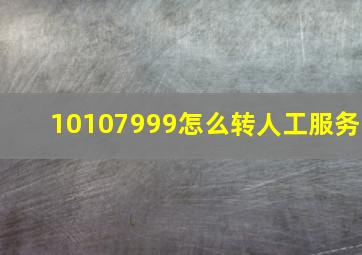 10107999怎么转人工服务