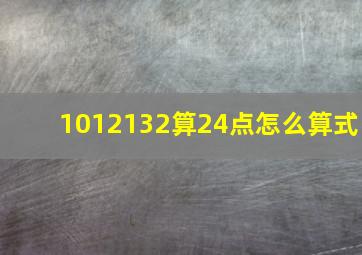 1012132算24点怎么算式(