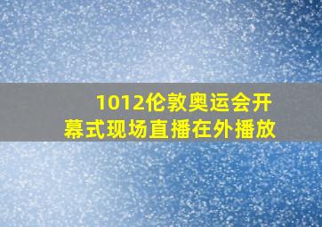 1012伦敦奥运会开幕式现场直播在外播放