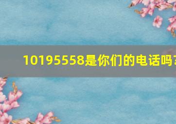 10195558是你们的电话吗?