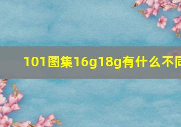 101图集16g18g有什么不同(