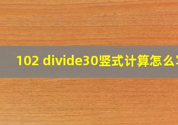 102 ÷30竖式计算怎么写