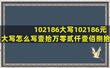 102186大写102186元大写怎么写壹拾万零贰仟壹佰捌拾陆元整