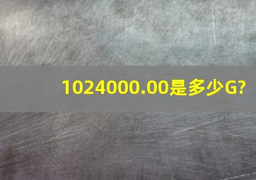 1024000.00是多少G?