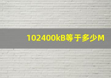 102400kB等于多少M