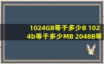 1024GB等于多少B 1024b等于多少MB 2048B等于多少MB 计算过程留...