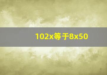 102x等于8x50(